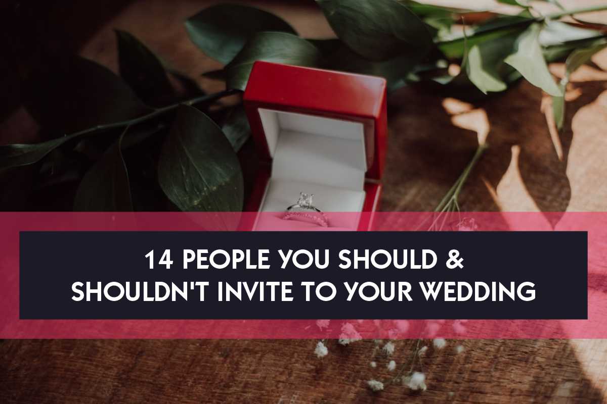People You Should & Shouldn't Invite To Your Wedding